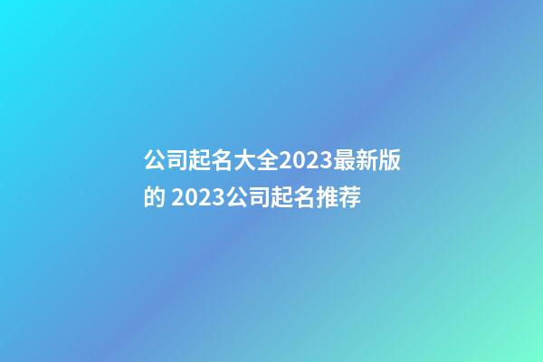 公司起名大全2023最新版的 2023公司起名推荐